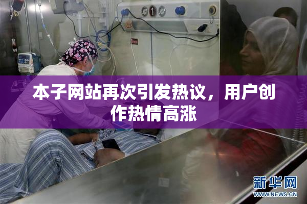 本子网站再次引发热议，用户创作热情高涨