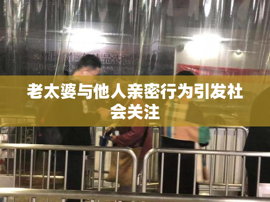 老太婆与他人亲密行为引发社会关注