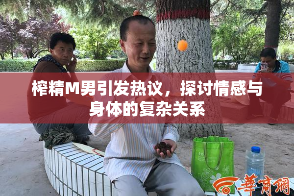 榨精M男引发热议，探讨情感与身体的复杂关系