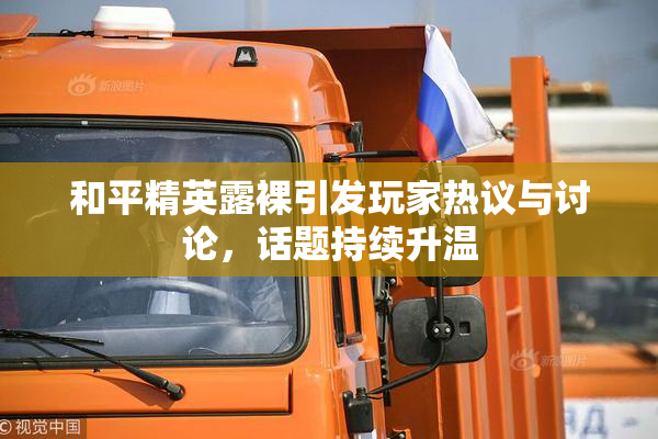 和平精英露裸引发玩家热议与讨论，话题持续升温