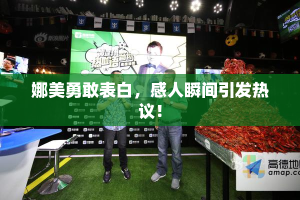 娜美勇敢表白，感人瞬间引发热议！