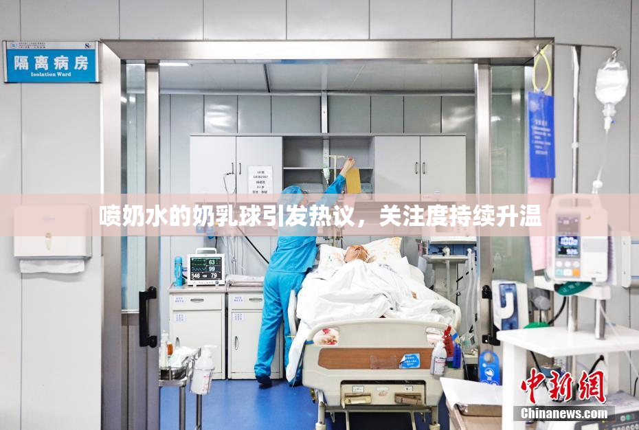 喷奶水的奶乳球引发热议，关注度持续升温