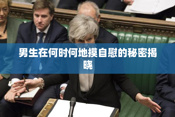 男生在何时何地摸自慰的秘密揭晓
