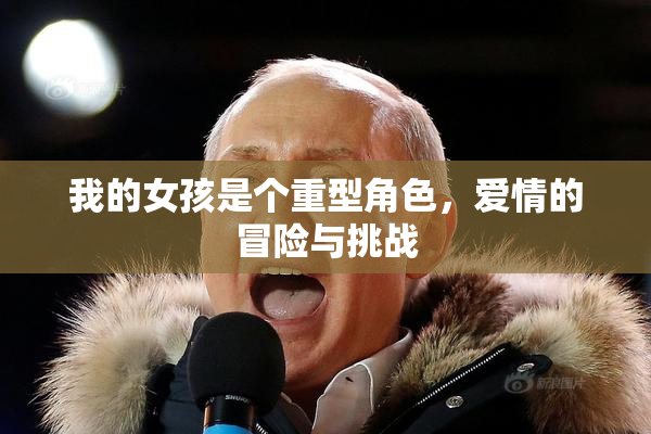 我的女孩是个重型角色，爱情的冒险与挑战