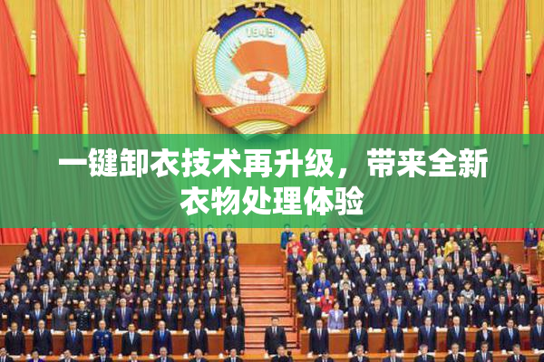 一键卸衣技术再升级，带来全新衣物处理体验