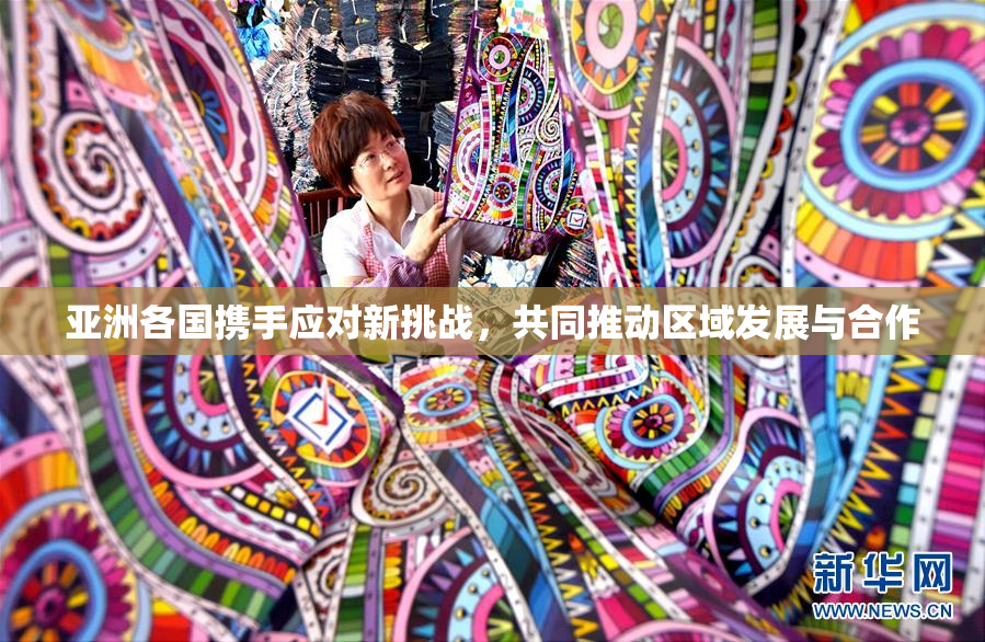 亚洲各国携手应对新挑战，共同推动区域发展与合作