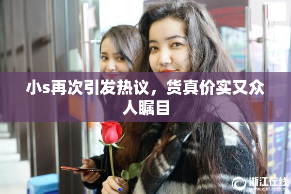 小s再次引发热议，货真价实又众人瞩目