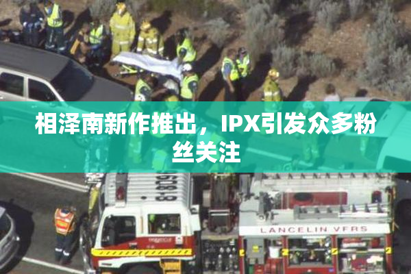 相泽南新作推出，IPX引发众多粉丝关注