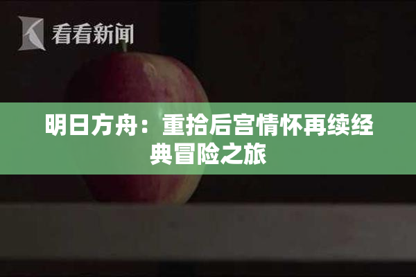 明日方舟：重拾后宫情怀再续经典冒险之旅