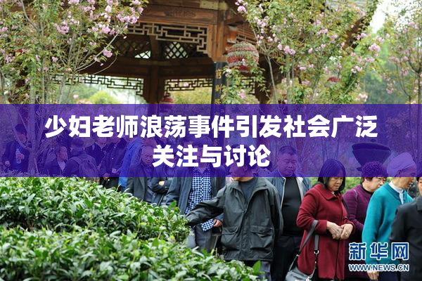 少妇老师浪荡事件引发社会广泛关注与讨论