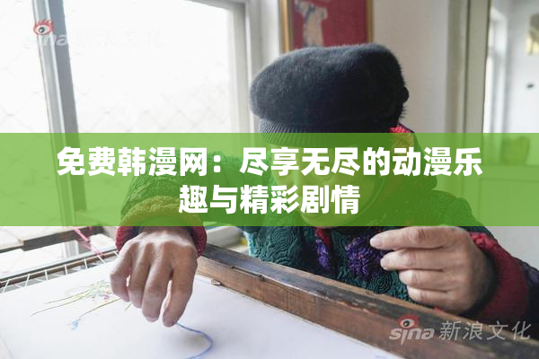 免费韩漫网：尽享无尽的动漫乐趣与精彩剧情