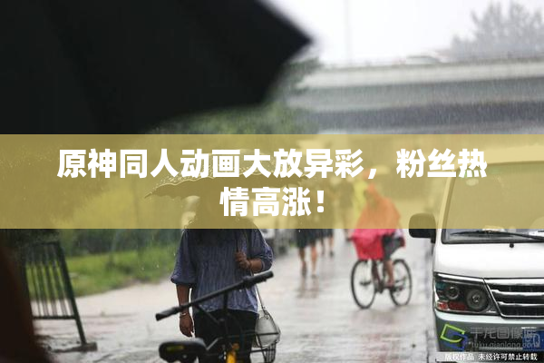原神同人动画大放异彩，粉丝热情高涨！