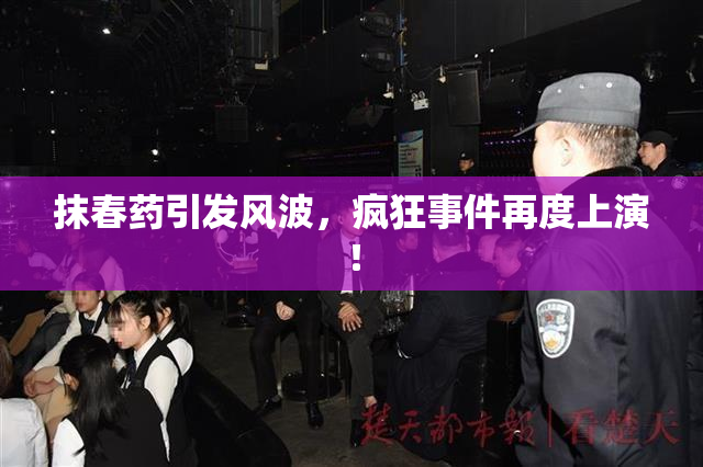 抹春药引发风波，疯狂事件再度上演！