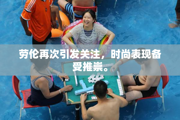 劳伦再次引发关注，时尚表现备受推崇。