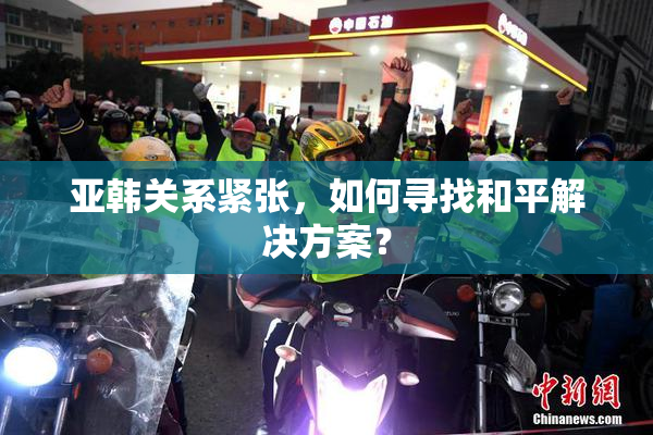亚韩关系紧张，如何寻找和平解决方案？