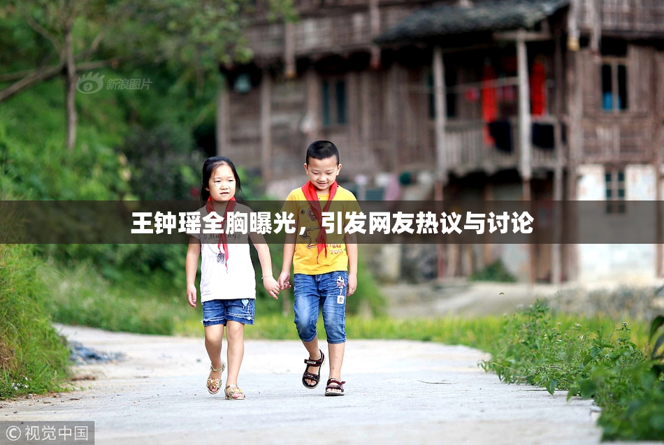王钟瑶全胸曝光，引发网友热议与讨论