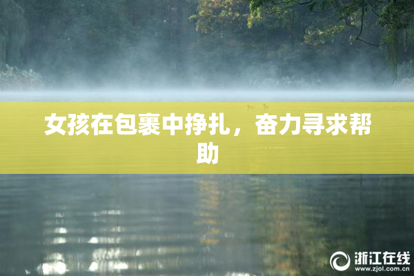 女孩在包裹中挣扎，奋力寻求帮助
