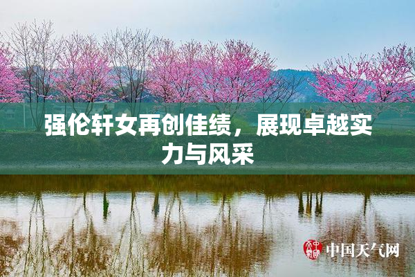 强伦轩女再创佳绩，展现卓越实力与风采