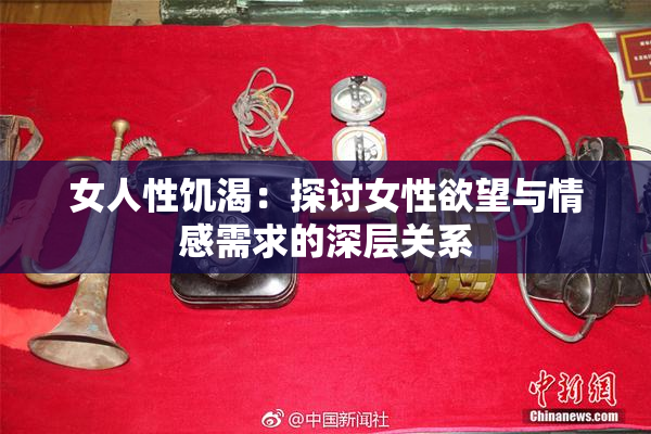 女人性饥渴：探讨女性欲望与情感需求的深层关系