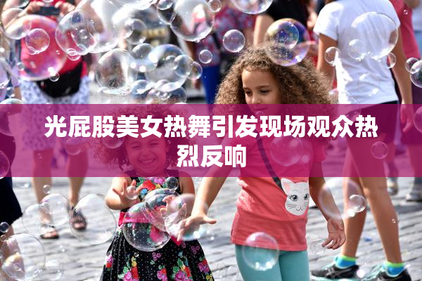 光屁股美女热舞引发现场观众热烈反响