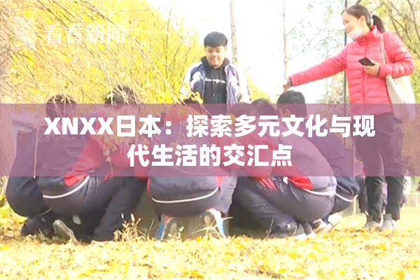 XNXX日本：探索多元文化与现代生活的交汇点