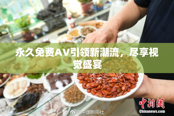 永久免费AV引领新潮流，尽享视觉盛宴