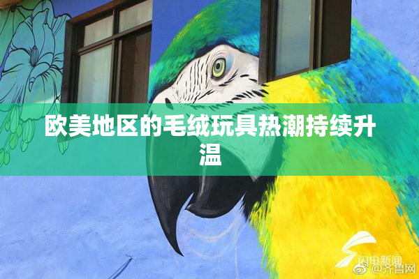 欧美地区的毛绒玩具热潮持续升温