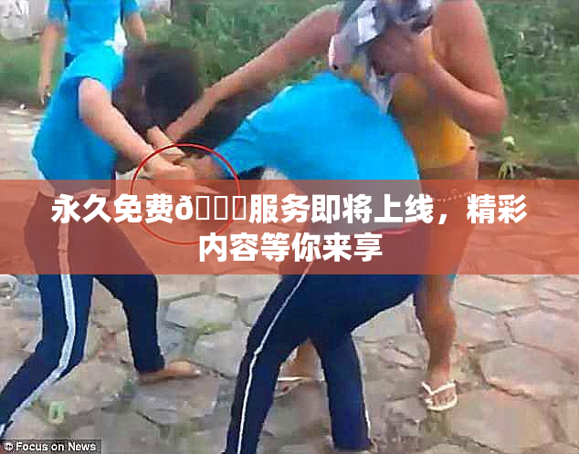 永久免费🔞服务即将上线，精彩内容等你来享