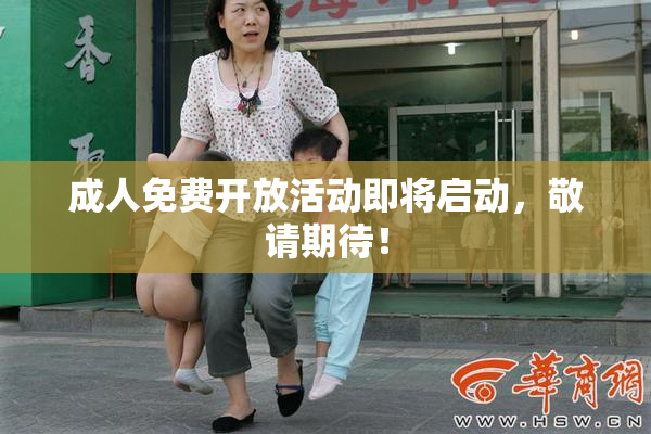 成人免费开放活动即将启动，敬请期待！