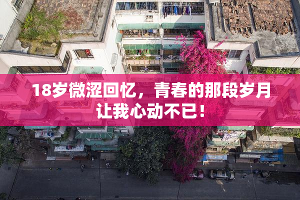 18岁微涩回忆，青春的那段岁月让我心动不已！