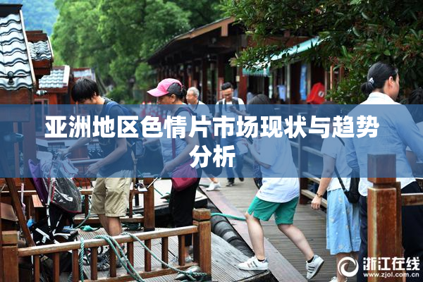 亚洲地区色情片市场现状与趋势分析
