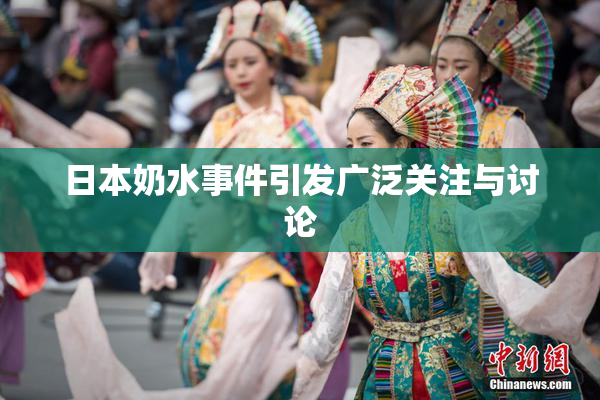 日本奶水事件引发广泛关注与讨论