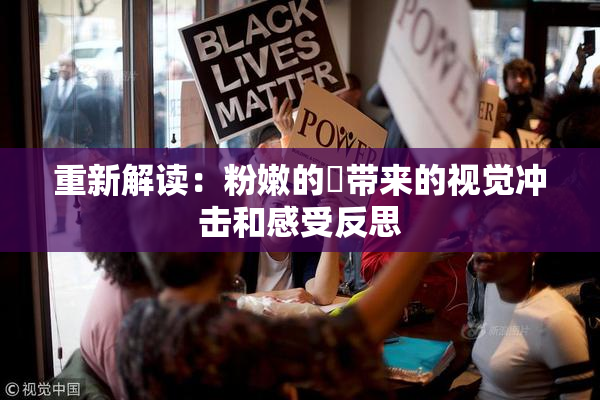 重新解读：粉嫩的泬带来的视觉冲击和感受反思