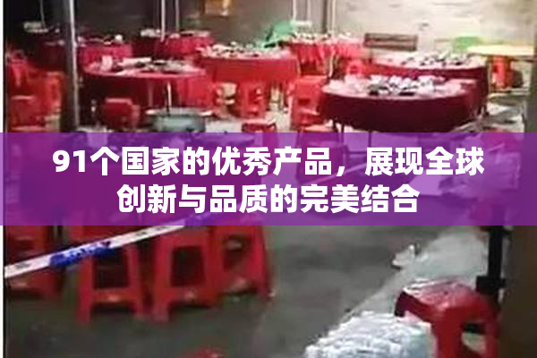 91个国家的优秀产品，展现全球创新与品质的完美结合