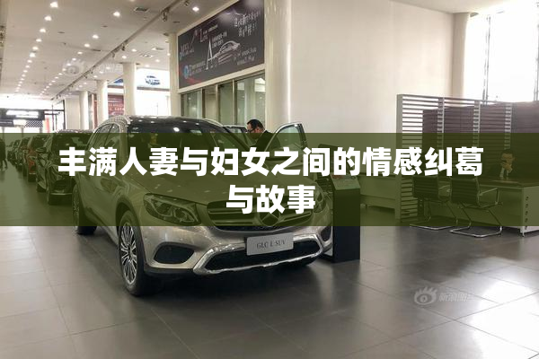 丰满人妻与妇女之间的情感纠葛与故事