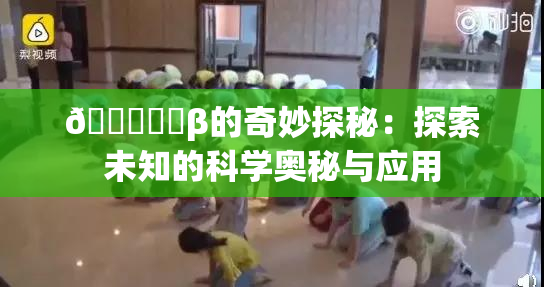 🍆❌‌β的奇妙探秘：探索未知的科学奥秘与应用
