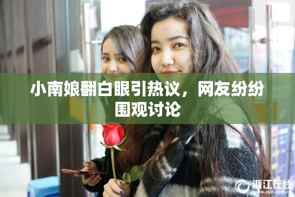 小南娘翻白眼引热议，网友纷纷围观讨论