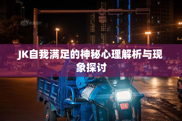 JK自我满足的神秘心理解析与现象探讨
