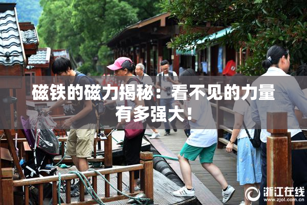 磁铁的磁力揭秘：看不见的力量有多强大！