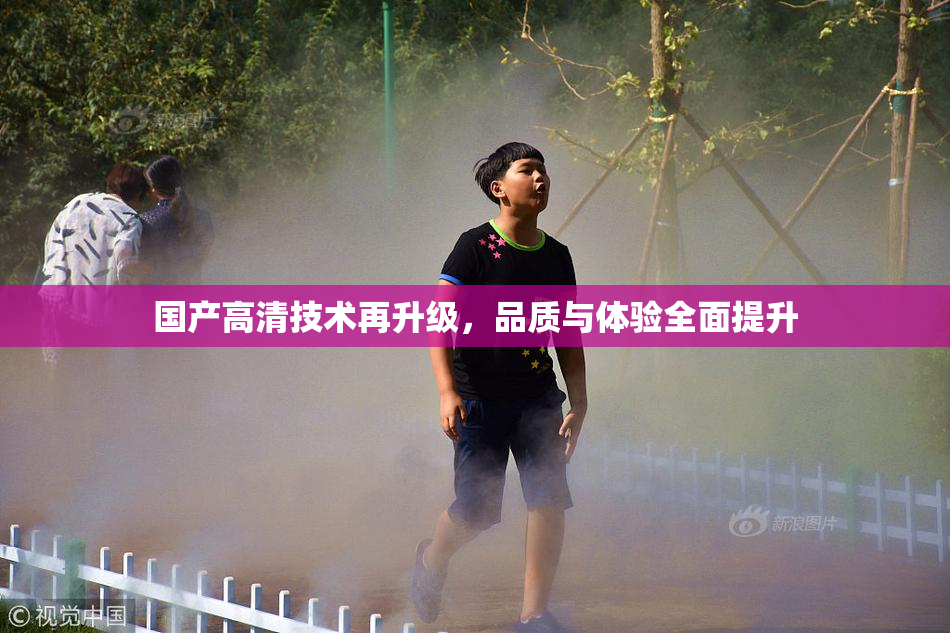 国产高清技术再升级，品质与体验全面提升