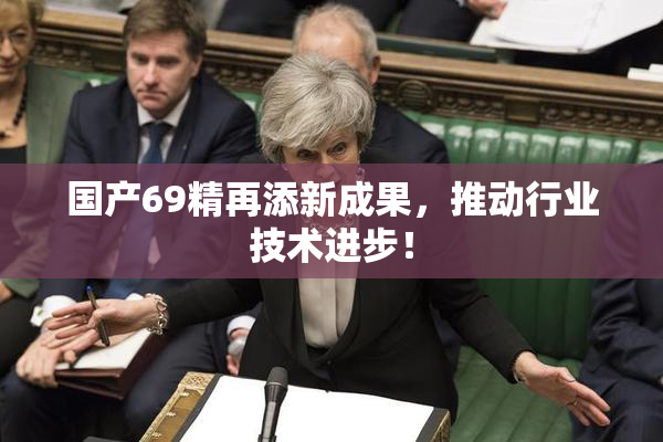 国产69精再添新成果，推动行业技术进步！