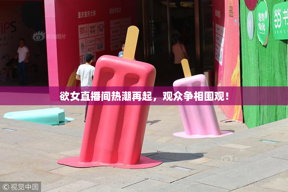 欲女直播间热潮再起，观众争相围观！