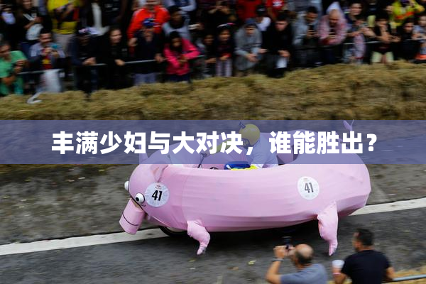 丰满少妇与大对决，谁能胜出？