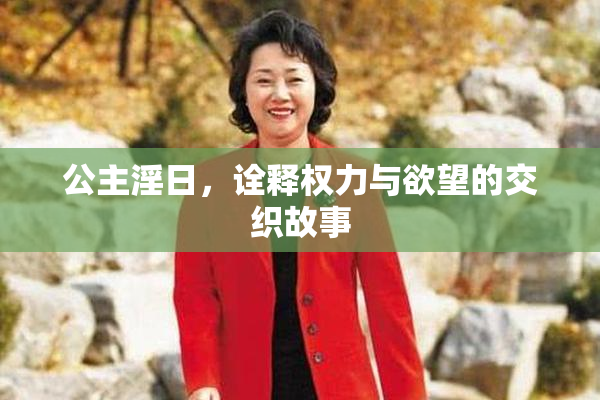 公主淫日，诠释权力与欲望的交织故事