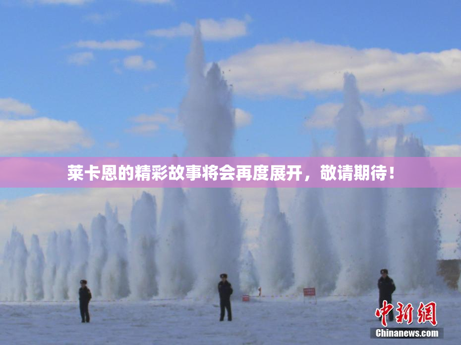 莱卡恩的精彩故事将会再度展开，敬请期待！