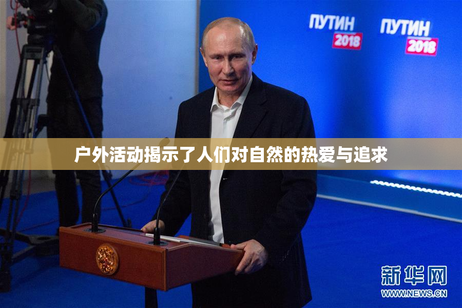 户外活动揭示了人们对自然的热爱与追求