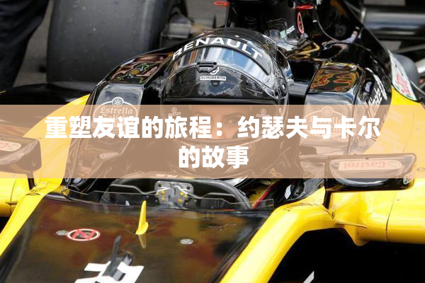 重塑友谊的旅程：约瑟夫与卡尔的故事