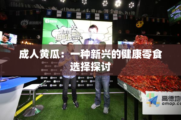 成人黄瓜：一种新兴的健康零食选择探讨
