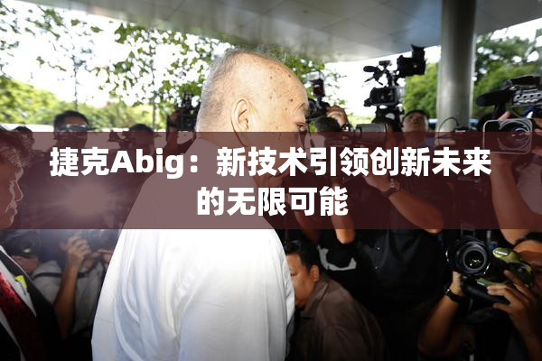 捷克Abig：新技术引领创新未来的无限可能