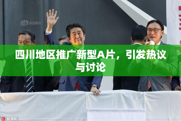 四川地区推广新型A片，引发热议与讨论